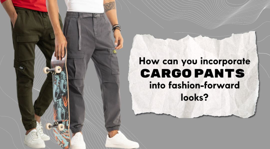 How Can You Incorporate Cargo Pants into Fashion-forward Looks
