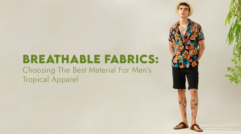 Breathable Fabrics: Choosing the Best Materials for Men's Tropical Apparel